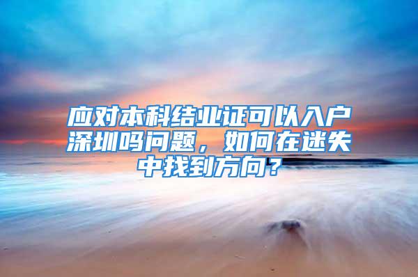 應對本科結業(yè)證可以入戶深圳嗎問題，如何在迷失中找到方向？