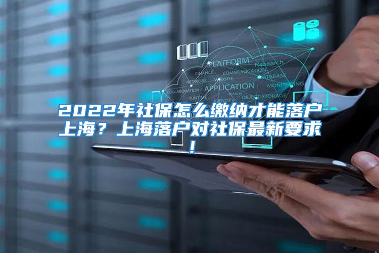 2022年社保怎么繳納才能落戶上海？上海落戶對(duì)社保最新要求！