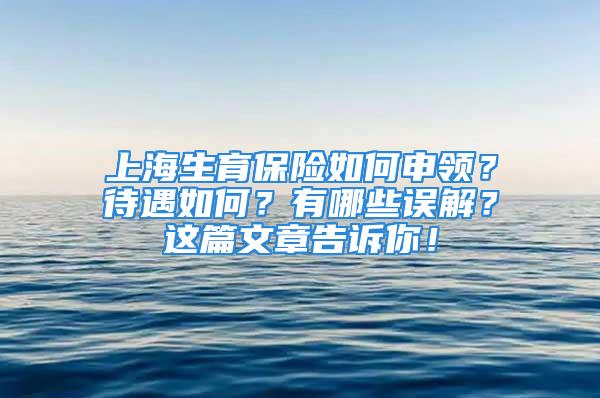 上海生育保險如何申領(lǐng)？待遇如何？有哪些誤解？這篇文章告訴你！