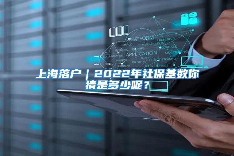 上海落戶｜2022年社?；鶖?shù)你猜是多少呢？