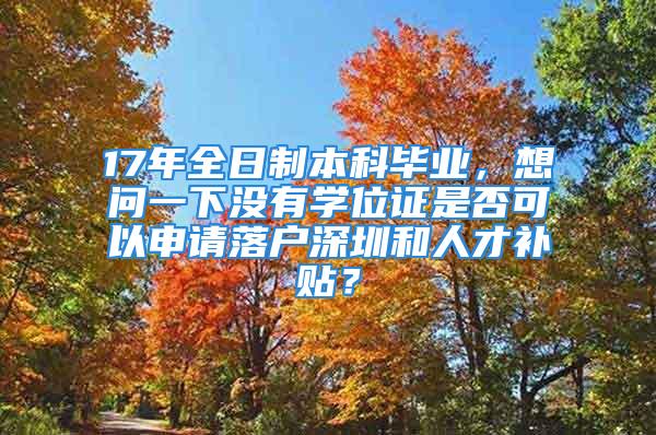 17年全日制本科畢業(yè)，想問(wèn)一下沒(méi)有學(xué)位證是否可以申請(qǐng)落戶(hù)深圳和人才補(bǔ)貼？