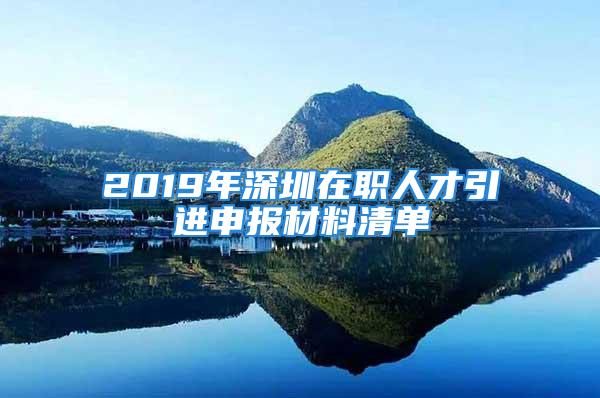 2019年深圳在職人才引進(jìn)申報材料清單