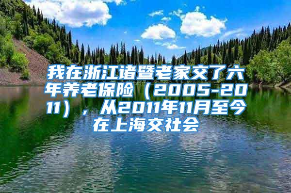 我在浙江諸暨老家交了六年養(yǎng)老保險（2005-2011），從2011年11月至今在上海交社會