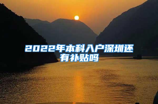 2022年本科入戶深圳還有補貼嗎