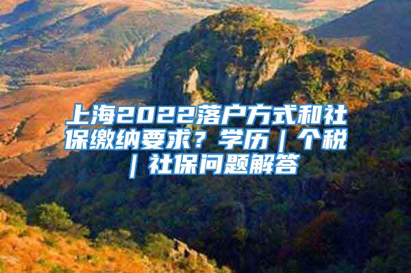 上海2022落戶方式和社保繳納要求？學(xué)歷｜個(gè)稅｜社保問題解答