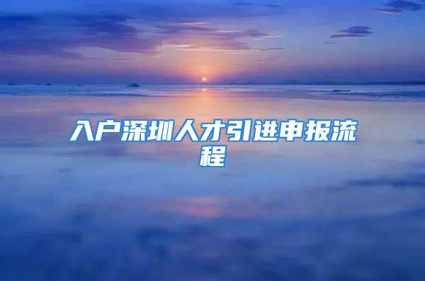 入戶深圳人才引進(jìn)申報流程