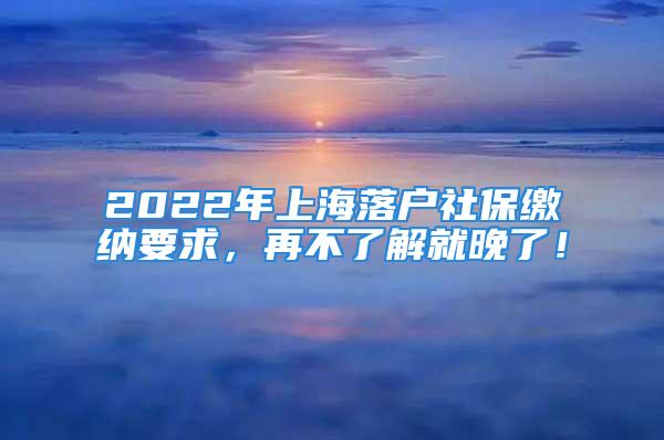 2022年上海落戶社保繳納要求，再不了解就晚了！