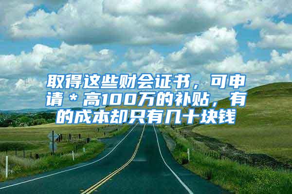 取得這些財(cái)會(huì)證書，可申請(qǐng)＊高100萬的補(bǔ)貼，有的成本卻只有幾十塊錢