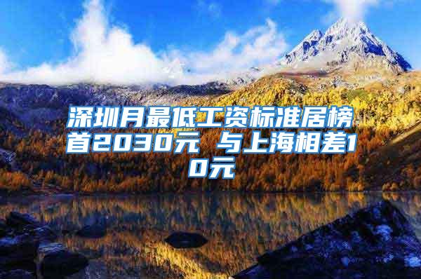 深圳月最低工資標(biāo)準(zhǔn)居榜首2030元 與上海相差10元