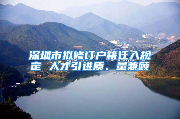 深圳市擬修訂戶籍遷入規(guī)定 人才引進質、量兼顧