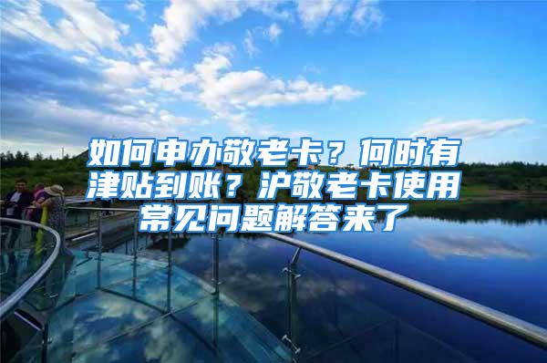 如何申辦敬老卡？何時(shí)有津貼到賬？滬敬老卡使用常見問題解答來了