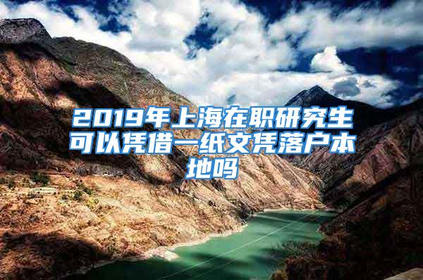 2019年上海在職研究生可以憑借一紙文憑落戶本地嗎