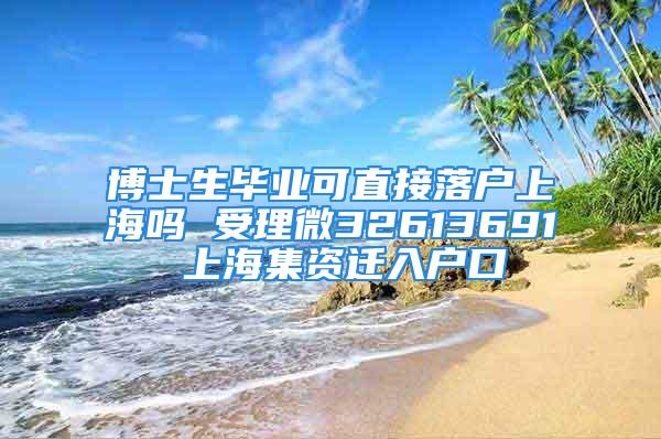 博士生畢業(yè)可直接落戶上海嗎 受理微32613691 上海集資遷入戶口