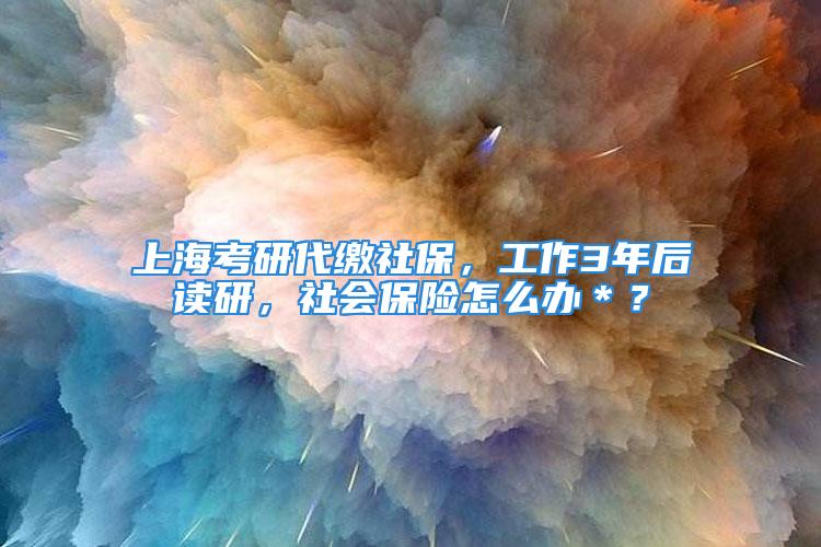 上?？佳写U社保，工作3年后讀研，社會保險怎么辦＊？