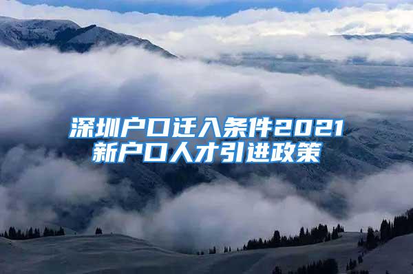 深圳戶口遷入條件2021新戶口人才引進(jìn)政策