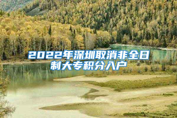 2022年深圳取消非全日制大專積分入戶