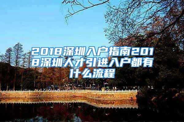 2018深圳入戶指南2018深圳人才引進(jìn)入戶都有什么流程