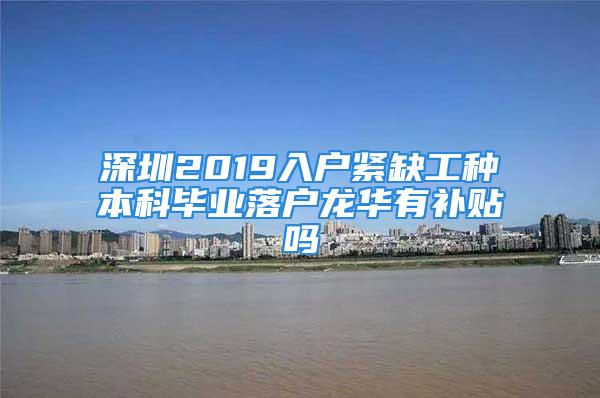 深圳2019入戶緊缺工種本科畢業(yè)落戶龍華有補貼嗎