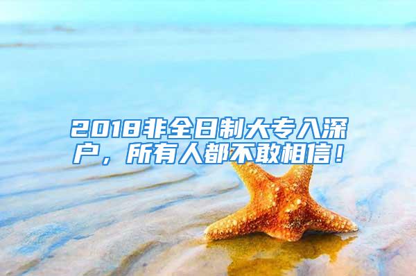 2018非全日制大專入深戶，所有人都不敢相信！