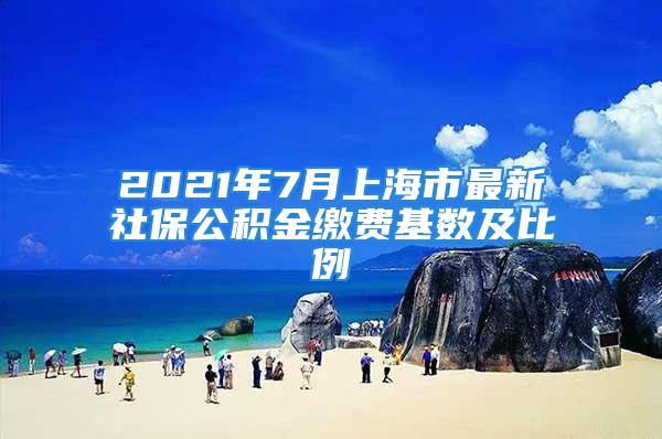 2021年7月上海市最新社保公積金繳費(fèi)基數(shù)及比例