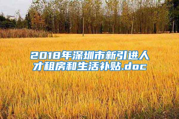 2018年深圳市新引進(jìn)人才租房和生活補(bǔ)貼.doc