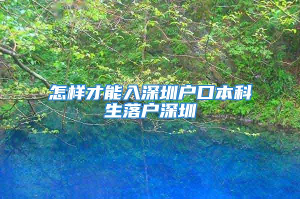 怎樣才能入深圳戶口本科生落戶深圳