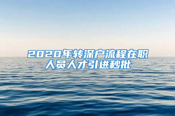 2020年轉(zhuǎn)深戶流程在職人員人才引進秒批