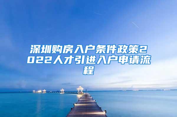 深圳購(gòu)房入戶條件政策2022人才引進(jìn)入戶申請(qǐng)流程