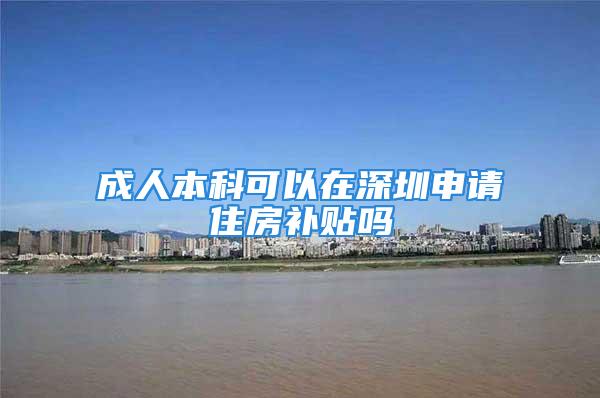 成人本科可以在深圳申請(qǐng)住房補(bǔ)貼嗎