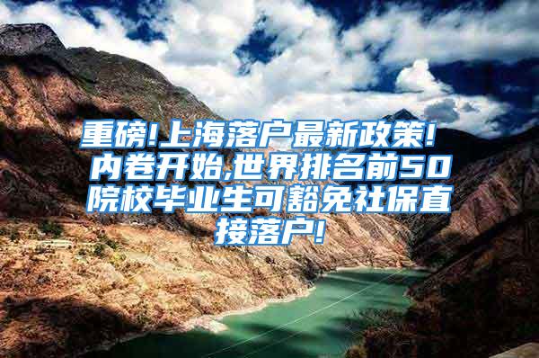 重磅!上海落戶最新政策! 內(nèi)卷開始,世界排名前50院校畢業(yè)生可豁免社保直接落戶!