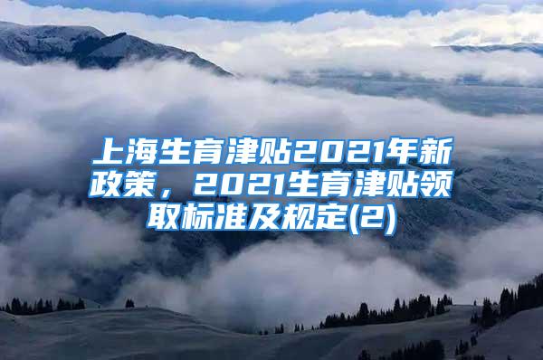 上海生育津貼2021年新政策，2021生育津貼領取標準及規(guī)定(2)