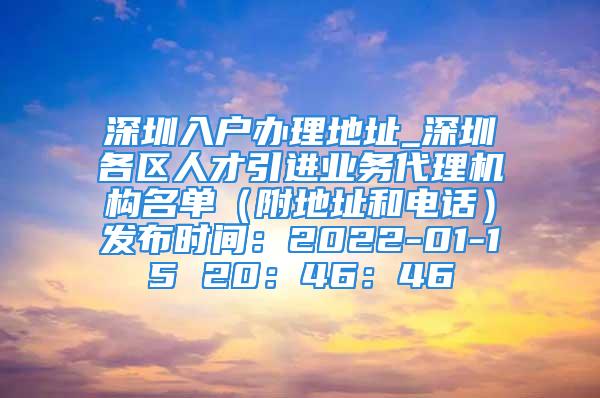 深圳入戶辦理地址_深圳各區(qū)人才引進業(yè)務代理機構名單（附地址和電話）發(fā)布時間：2022-01-15 20：46：46