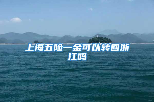 上海五險(xiǎn)一金可以轉(zhuǎn)回浙江嗎