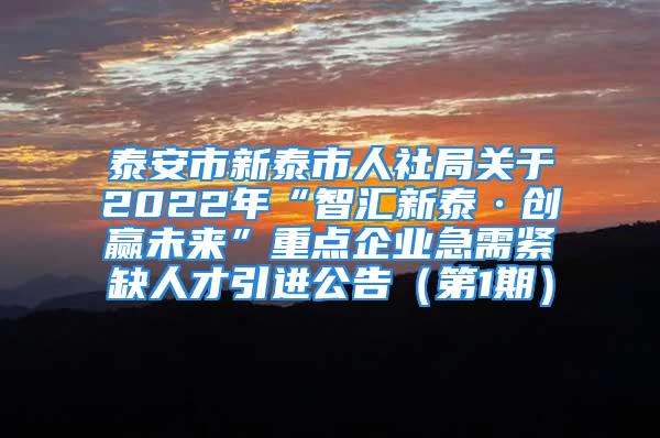 泰安市新泰市人社局關(guān)于2022年“智匯新泰·創(chuàng)贏未來”重點(diǎn)企業(yè)急需緊缺人才引進(jìn)公告（第1期）