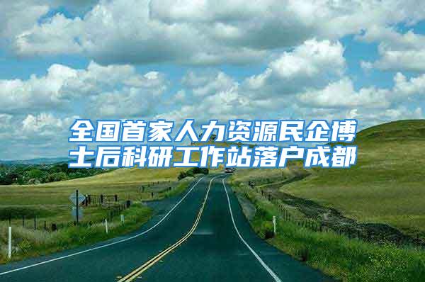 全國首家人力資源民企博士后科研工作站落戶成都