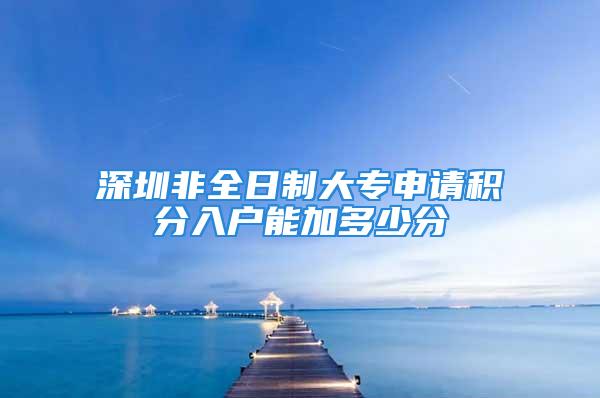 深圳非全日制大專申請積分入戶能加多少分