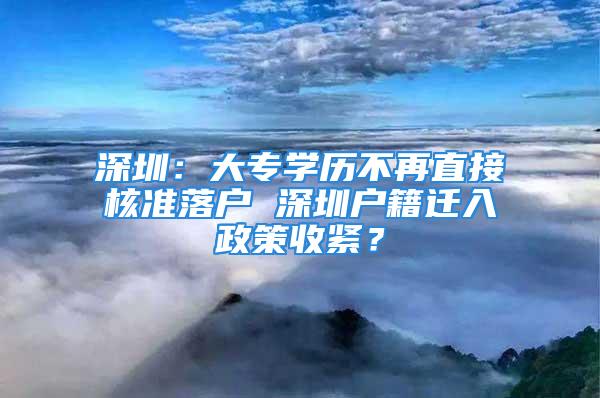 深圳：大專學(xué)歷不再直接核準(zhǔn)落戶 深圳戶籍遷入政策收緊？