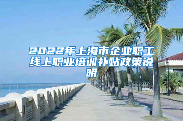 2022年上海市企業(yè)職工線上職業(yè)培訓補貼政策說明