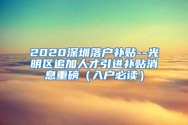 2020深圳落戶補貼--光明區(qū)追加人才引進補貼消息重磅（入戶必讀）