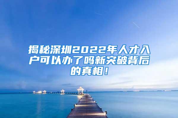 揭秘深圳2022年人才入戶可以辦了嗎新突破背后的真相！