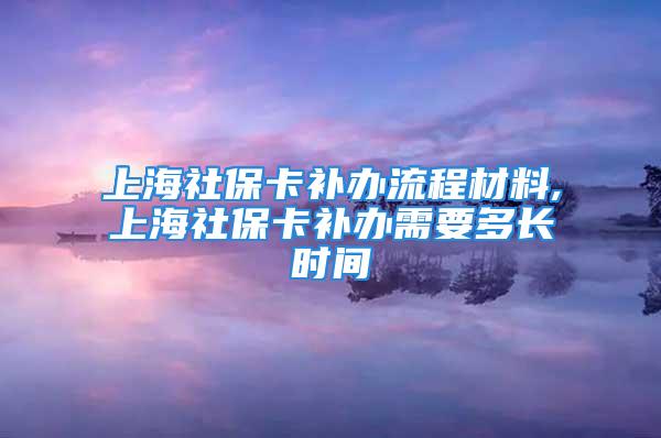 上海社?？ㄑa(bǔ)辦流程材料,上海社?？ㄑa(bǔ)辦需要多長(zhǎng)時(shí)間