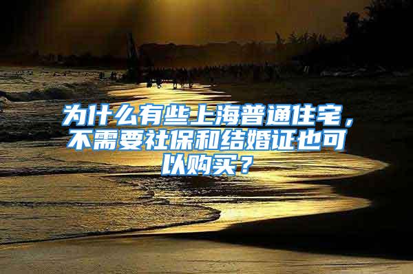 為什么有些上海普通住宅，不需要社保和結(jié)婚證也可以購(gòu)買(mǎi)？