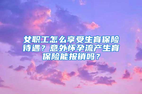 女職工怎么享受生育保險待遇？意外懷孕流產(chǎn)生育保險能報銷嗎？