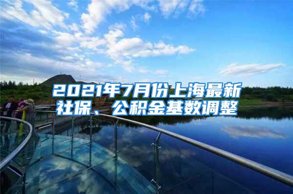 2021年7月份上海最新社保、公積金基數(shù)調整