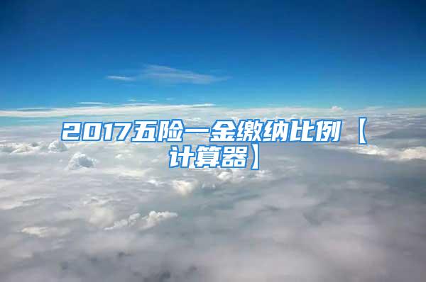 2017五險(xiǎn)一金繳納比例【計(jì)算器】