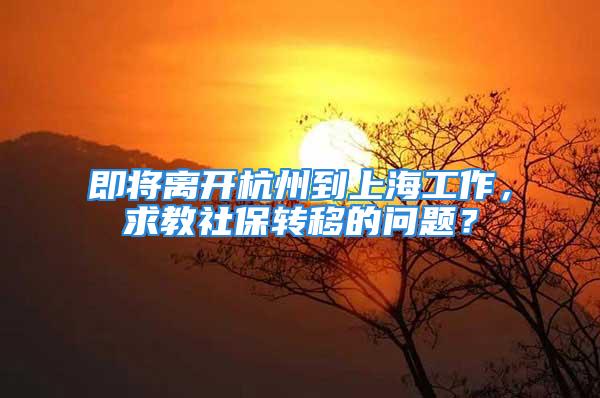 即將離開杭州到上海工作，求教社保轉(zhuǎn)移的問題？