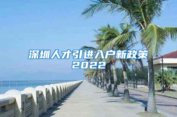 深圳人才引進入戶新政策2022