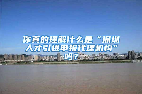 你真的理解什么是“深圳人才引進申報代理機構”嗎？