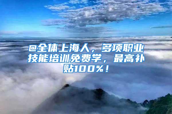 @全體上海人，多項職業(yè)技能培訓免費學，最高補貼100%！