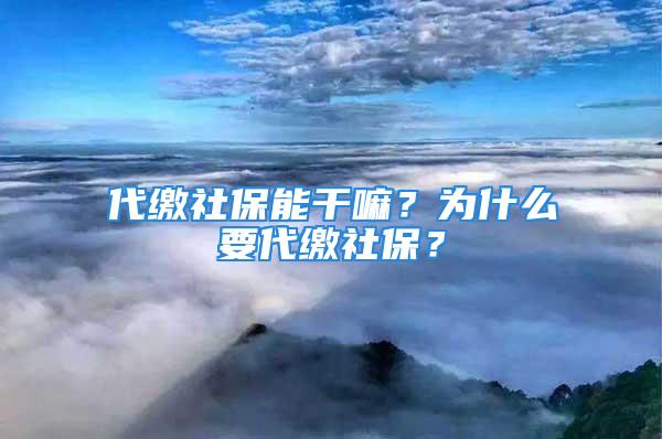 代繳社保能干嘛？為什么要代繳社保？